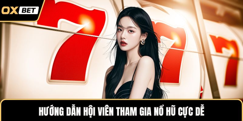Hướng dẫn hội viên tham gia nổ hũ cực dễ