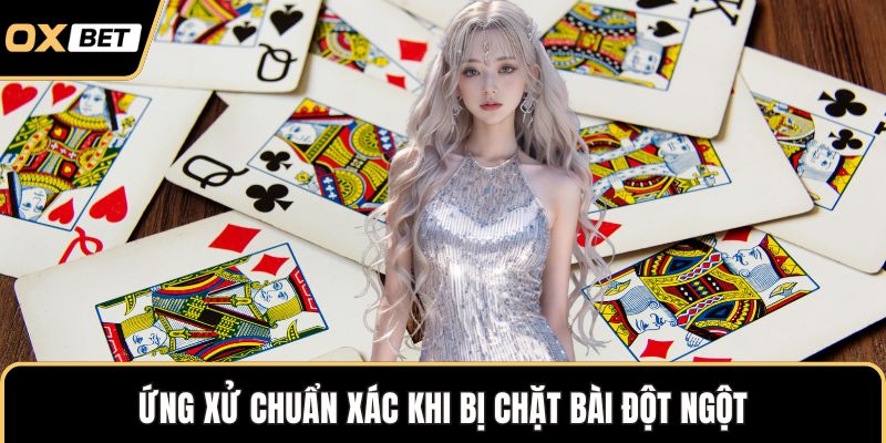 Ứng xử chuẩn xác khi bị chặt bài đột ngột