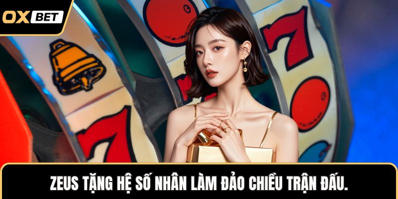 Zeus tặng hệ số nhân làm đảo chiều trận đấu.